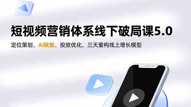 短视频营销体系线下破局课5.0，定位策划、AI赋能、投放优化，三天重构线上增长模型-创富云网创