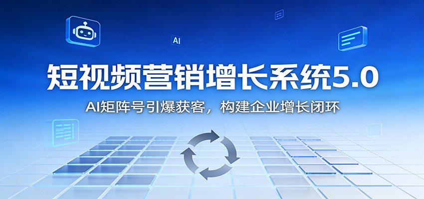 短视频营销增长系统5.0:AI 矩阵号引爆获客,构建企业增长闭环-创富云网创