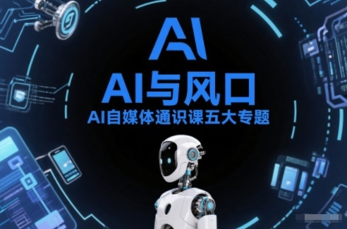 AI自媒体通识课五大专题,AI基础操作篇+AI生活娱乐篇+AI职场提效篇+AI自媒体实操篇+账号创作工具篇-创富云网创