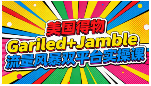 美国得物Gariled+Jamble流量风暴双平台实操课,两大美国热门平台全流程运营-创富云网创