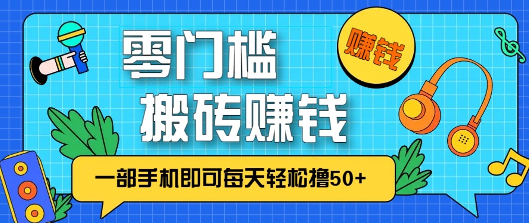 零成本零门槛无脑搬砖赚钱项目，只需一部手机即可每天轻松撸50+-创富云网创
