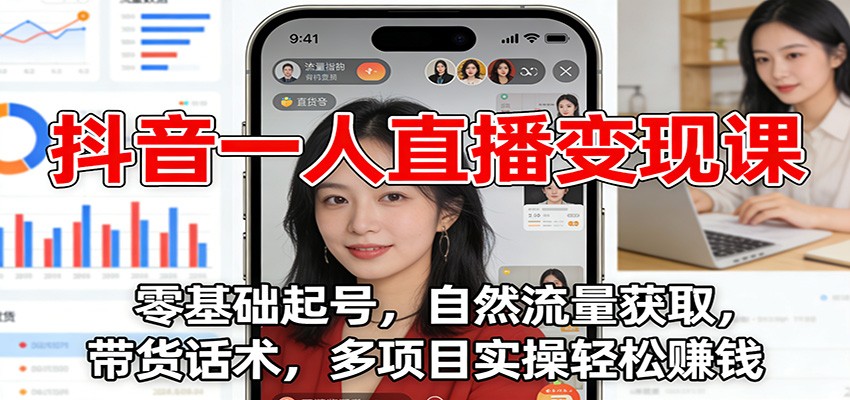 抖音一人直播变现课:零基础起号,自然流量获取,带货话术,多项目实操轻松赚钱-创富云网创