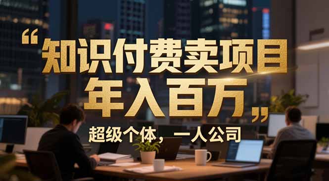 从0到年入百万:超级个体实战心得公开,个人IP×精准引流×成交系统全拆解-创富云网创