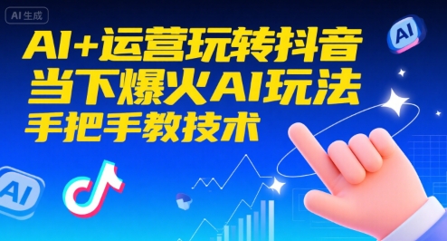 AI+运营玩转抖音,当下爆火AI玩法,手把手教技术(更新26年)-创富云网创