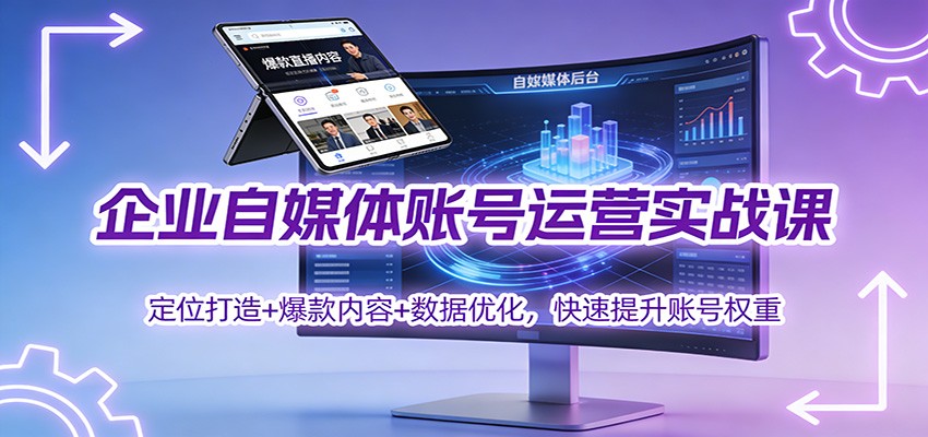企业自媒体账号运营实战课：定位打造+ 爆款内容+数据优化，快速提升账号权重-创富云网创
