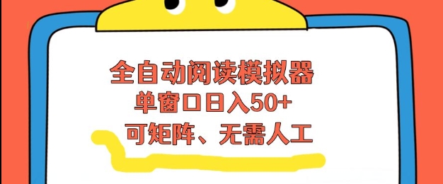 全自动阅读模拟器，单窗口50+靠高效流量获取收益，无需人工，可矩阵操作【揭秘】-创富云网创