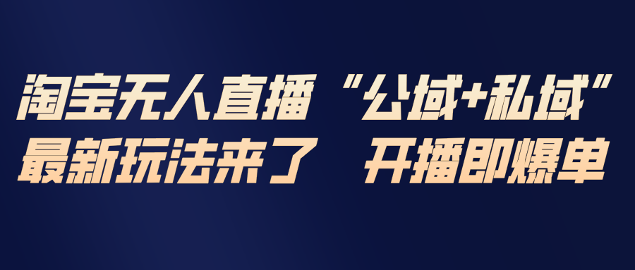 淘宝无人直播最新玩法,包含私域和公域两种玩法-创富云网创