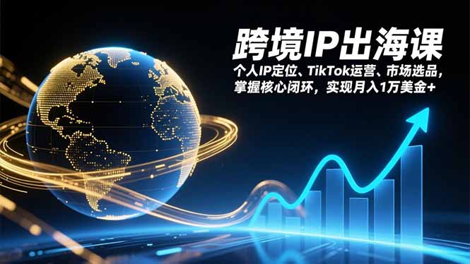 跨境IP出海课,个人IP定位、TikTok运营、市场选品,掌握核心闭环,实现月入1万美金+-小目标云网创