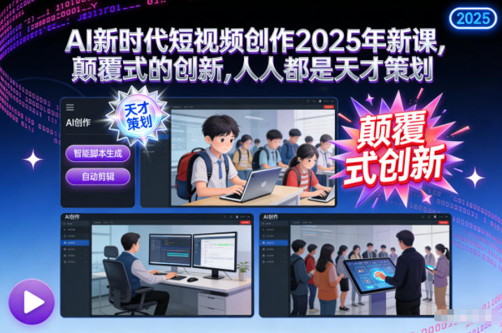 AI新时代短视频创作2025年新课，颠覆式的创新，人人都是天才策划-创富云网创