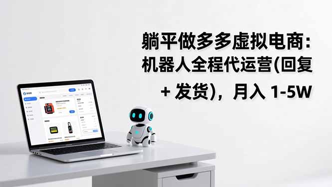 躺平做多多虚拟电商:机器人全程代运营(回复 + 发货-创富云网创