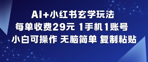 AI+小红书玄学玩法，每单收费29米，1手机1账号，小白可操作，无脑简单复制粘贴-创富云网创