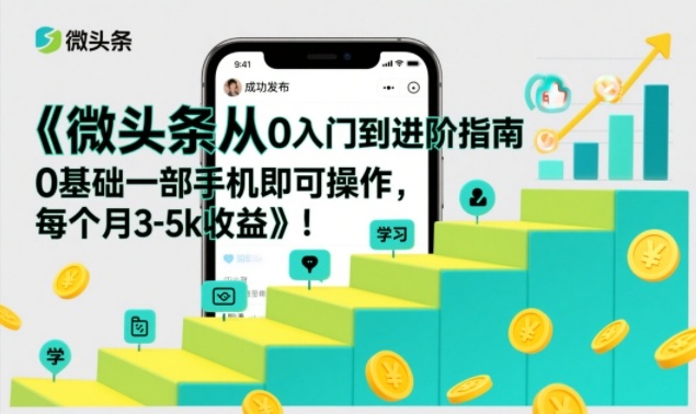 微头条从0入门到进阶指南，0基础一部手机即可操作，每个月3-5k收益-创富云网创