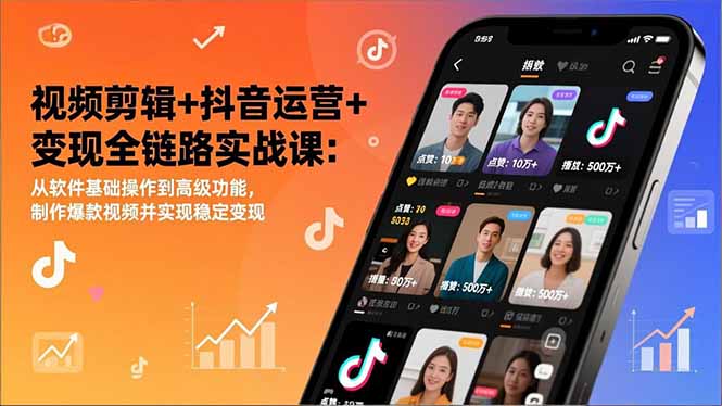 视频剪辑+抖音运营+变现全链路实战课：从软件基础操作到高级功能，制作爆款视频并实现稳定变现-创富云网创