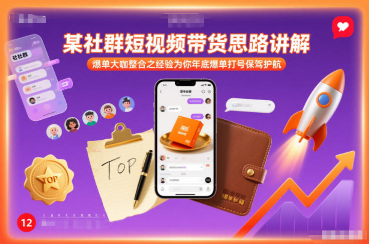 某社群短视频带货思路讲解，爆单大咖整合之经验为你年底爆单打号保驾护航-创富云网创