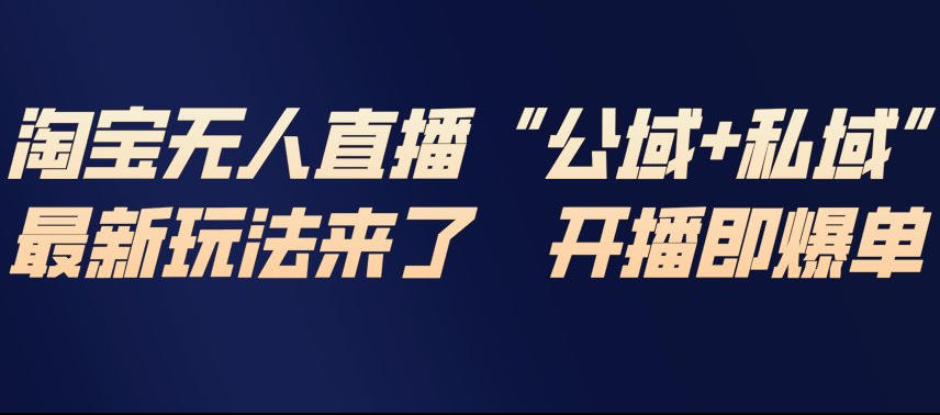 淘宝无人直播完整教程,公试+私域,最新玩法来了,开播即爆单-创富云网创