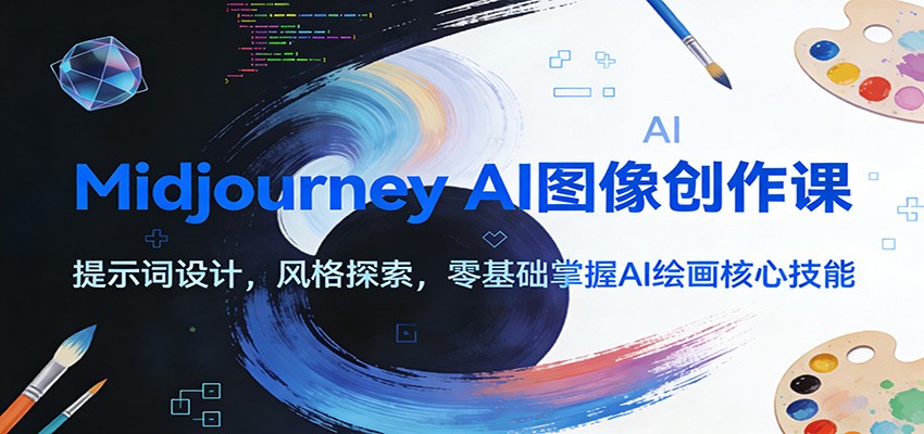 Midjourney AI图像创作课：提示词设计，风格探索，零基础掌握AI绘画核心技能-创富云网创