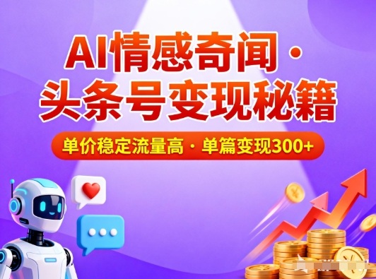 头条号做AI情感奇闻内容，单价稳定流量高，一篇变现3张-创富云网创