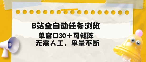 B站全自动任务浏览，单窗口30+可矩阵操作，无需人工单量不断【揭秘】-创富云网创