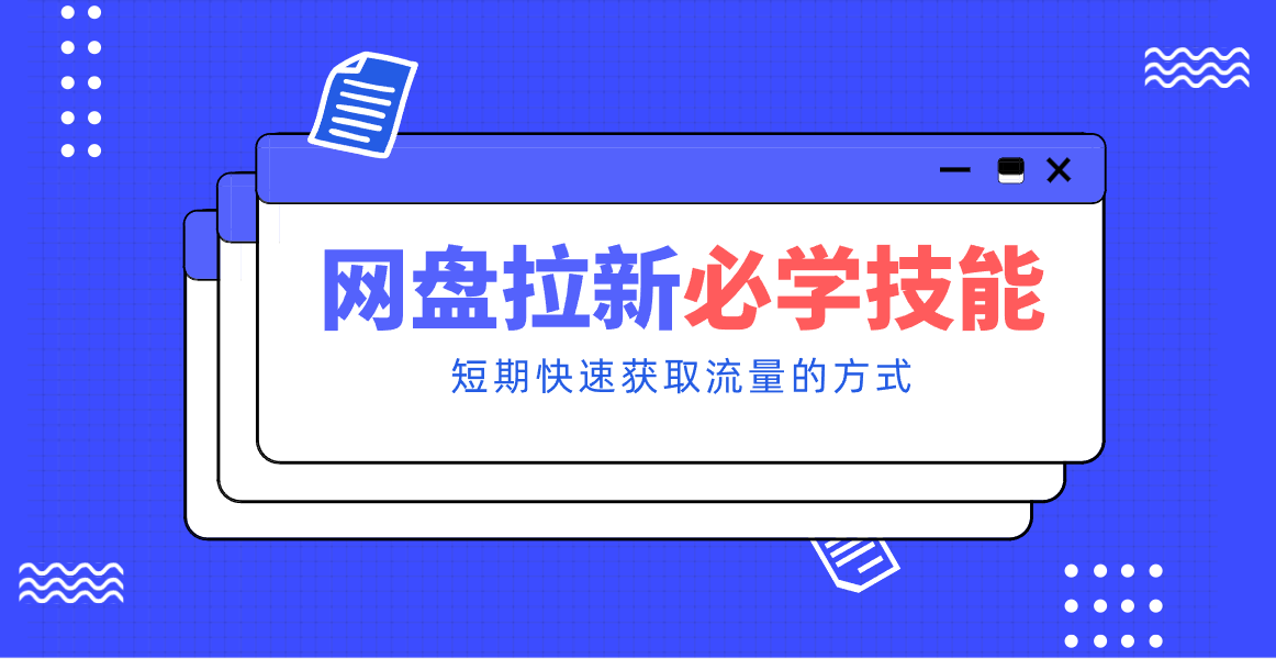 新手零门槛！网盘拉新实用教程攻略，新手也能快速上手，搭建可持续的赚钱渠道。-创富云网创