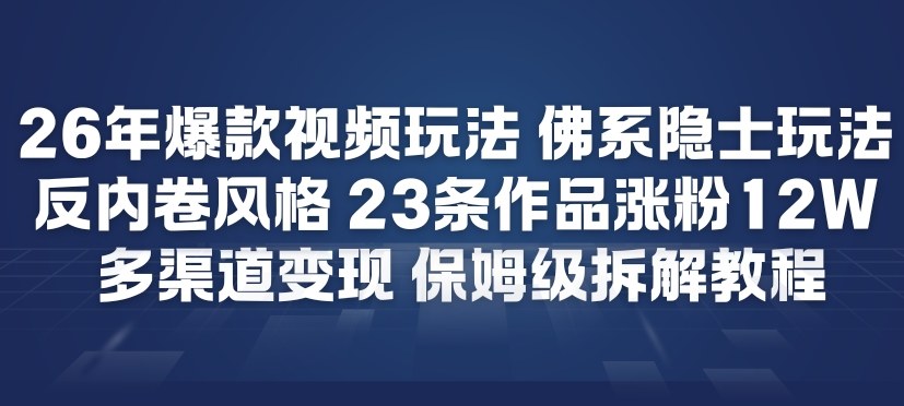 26年爆款短视频玩法,佛系隐士玩法,反内卷视频风格,23条作品涨粉12W,多渠道变现-创富云网创