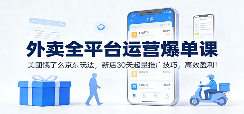 外卖全平台运营爆单课：美团饿了么京东玩法，新店30天起量推广技巧，高效盈利！-创富云网创
