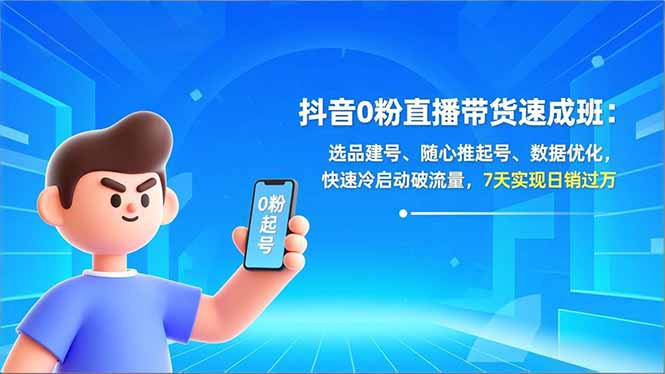 抖音0粉直播带货速成班：选品建号、随心推起号、数据优化，快速冷启动破流量，7天实现日销过万-创富云网创