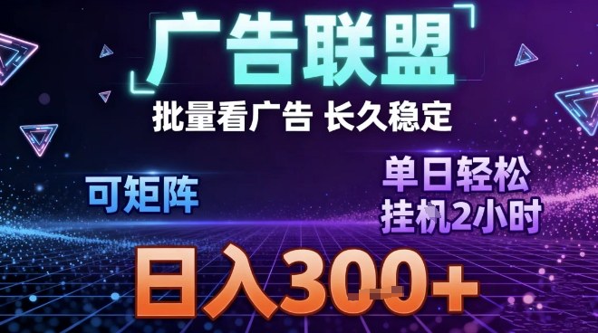 最新广告联盟全自动掘金，长期稳定，单窗口最高收益30+，可矩阵日入3张【揭秘】-创富云网创