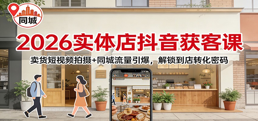 2026实体店抖音获客:卖货短视频拍摄+同城流量引爆,解锁到店转化密码-创富云网创
