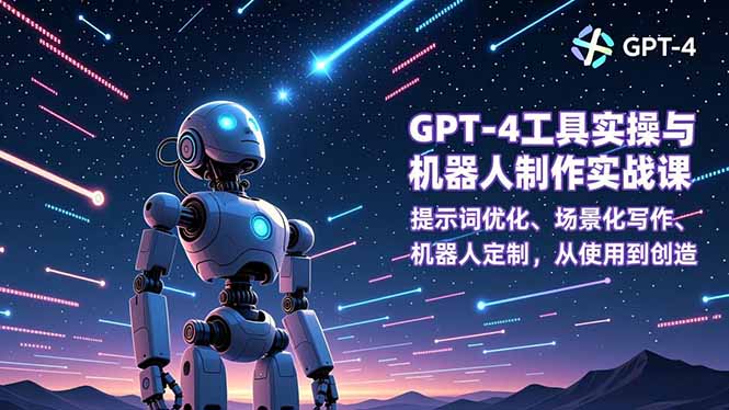 GPT-4工具实操与机器人制作实战课：提示词优化、场景化写作、机器人定制，从使用到创造-创富云网创