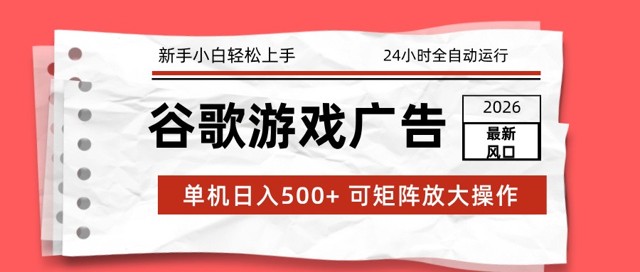 2026最新谷歌游戏广告 单机日入500+ 24小时全自动运行，新手小白轻松玩转-创富云网创