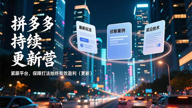 拼多多持续更新营，最新玩法、诊断案例、前沿技术，紧跟平台，保障打法始终有效盈利(更新-创富云网创