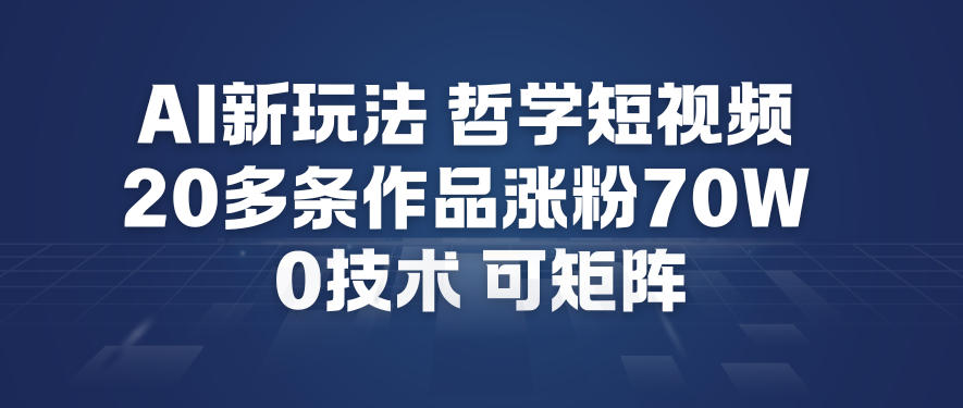 AI新玩法哲学短视频制作教学，20多条作品涨粉70W，0成本赛道，可矩阵-创富云网创