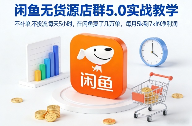 闲鱼无货源店群5.0实战教学，不补单，不投流，每天5小时，在闲鱼卖了几万单，每月5k到7k的净利润-创富云网创