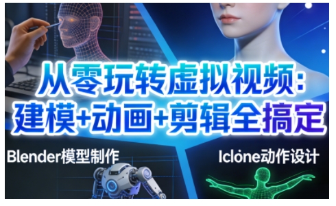 从零玩转虚拟视频：建模+动画+剪辑全搞定，轻松创作出专业级的虚拟视频内容-创富云网创