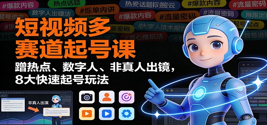 短视频多赛道起号课：蹭热点、数字人、非真人出镜，8大快速起号玩法-小目标云网创