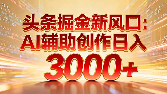 头条掘金新风口：AI辅助创作日入3000+，矩阵玩法当天启动隔天见效-创富云网创
