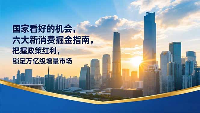 某付费文章：国家看好的机会，六大新消费掘金指南，把握政策红利，锁定万亿级增量市场-创富云网创