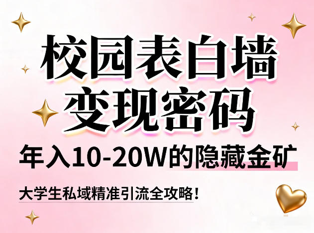 校园表白墙变现密码，年入10-20W的隐藏金矿，大学生私域精准引流全攻略！-创富云网创
