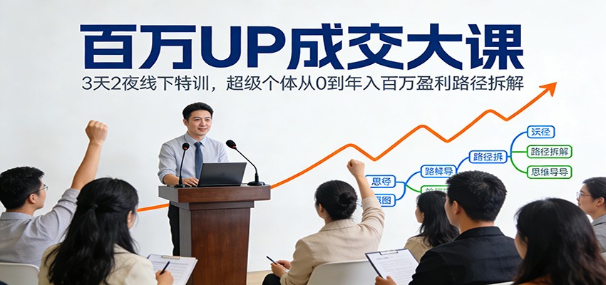 百万UP成交大课:3天2夜线下特训,超级个体从0到年入百万盈利路径拆解-创富云网创