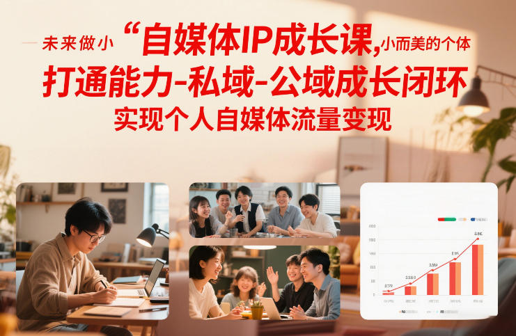 自媒体IP成长课，未来做小而美的个体，打通能力-私域-公域成长闭环，实现个人自媒体流量变现-创富云网创