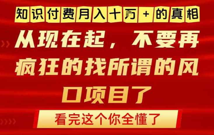 知识付费月入10个W的真相，做网创项目这一个就够了，不要再疯狂的找所谓的风口项目【揭秘】-创富云网创